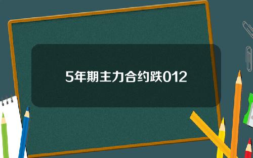 5年期主力合约跌012