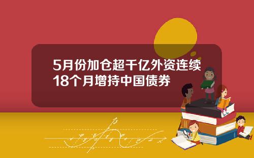 5月份加仓超千亿外资连续18个月增持中国债券