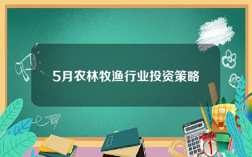 5月农林牧渔行业投资策略