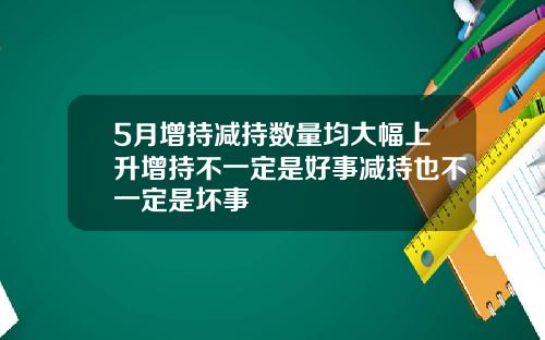 5月增持减持数量均大幅上升增持不一定是好事减持也不一定是坏事