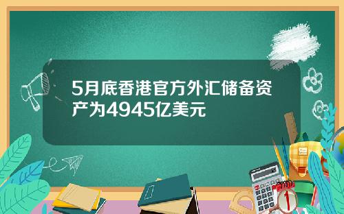 5月底香港官方外汇储备资产为4945亿美元