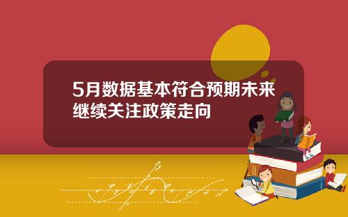 5月数据基本符合预期未来继续关注政策走向