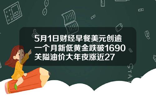 5月1日财经早餐美元创逾一个月新低黄金跌破1690关隘油价大年夜涨近27