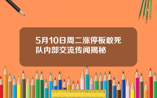 5月10日周二涨停板敢死队内部交流传闻揭秘