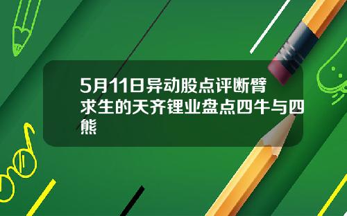 5月11日异动股点评断臂求生的天齐锂业盘点四牛与四熊