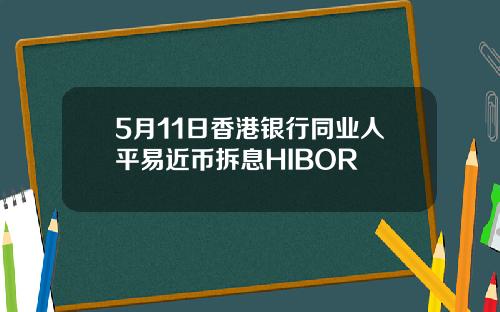 5月11日香港银行同业人平易近币拆息HIBOR