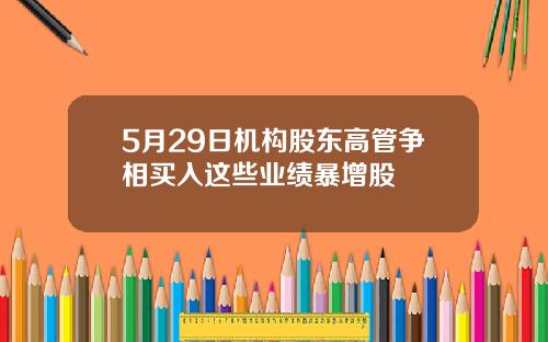 5月29日机构股东高管争相买入这些业绩暴增股