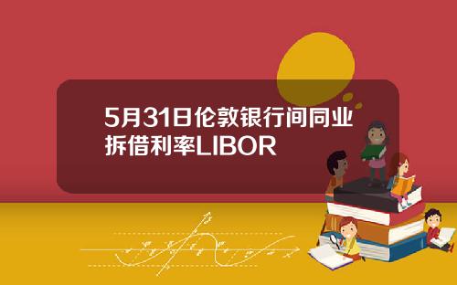 5月31日伦敦银行间同业拆借利率LIBOR