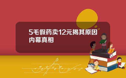 5毛假药卖12元揭其原因内幕真相