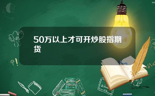 50万以上才可开炒股指期货