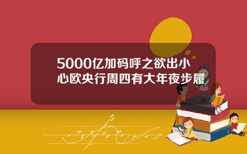 5000亿加码呼之欲出小心欧央行周四有大年夜步履