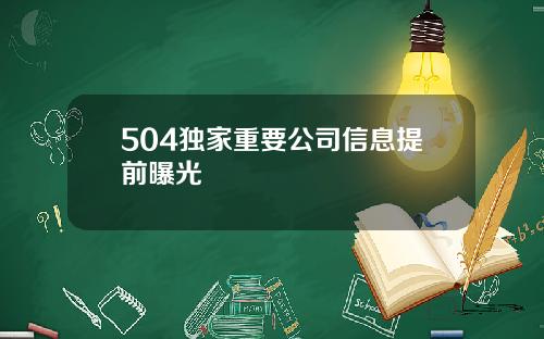 504独家重要公司信息提前曝光