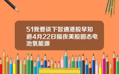 51我要谈下智通港股早知道4月22日隔夜美股固态电池氢能源