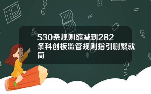 530条规则缩减到282条科创板监管规则指引删繁就简