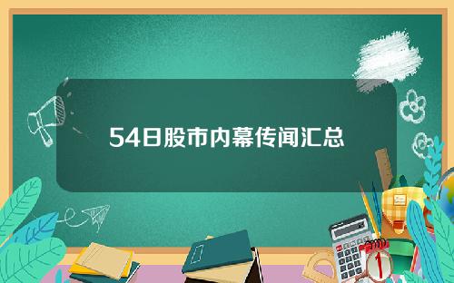 54日股市内幕传闻汇总