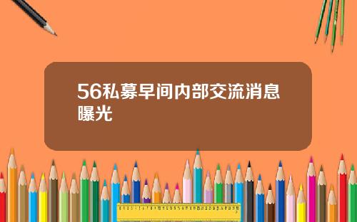 56私募早间内部交流消息曝光