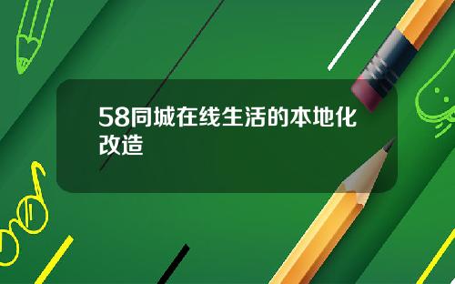 58同城在线生活的本地化改造