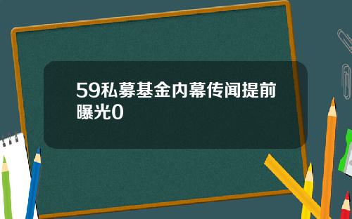 59私募基金内幕传闻提前曝光0