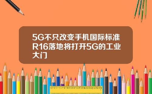 5G不只改变手机国际标准R16落地将打开5G的工业大门