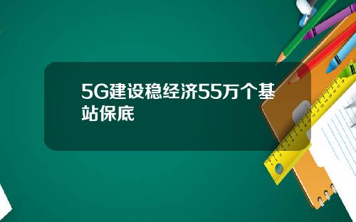 5G建设稳经济55万个基站保底