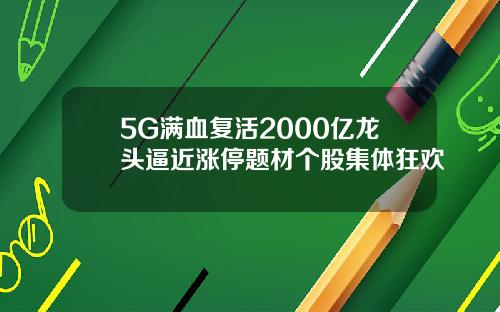 5G满血复活2000亿龙头逼近涨停题材个股集体狂欢