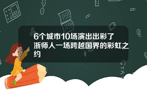 6个城市10场演出出彩了浙师人一场跨越国界的彩虹之约