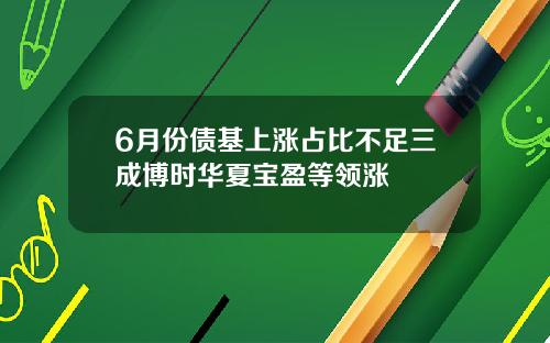 6月份债基上涨占比不足三成博时华夏宝盈等领涨