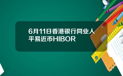 6月11日香港银行同业人平易近币HIBOR