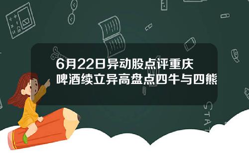 6月22日异动股点评重庆啤酒续立异高盘点四牛与四熊