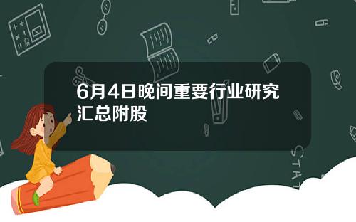 6月4日晚间重要行业研究汇总附股