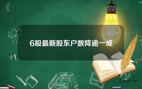 6股最新股东户数降逾一成