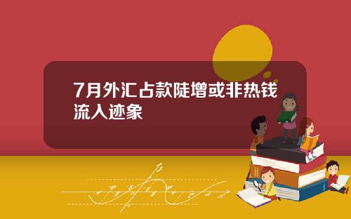 7月外汇占款陡增或非热钱流入迹象