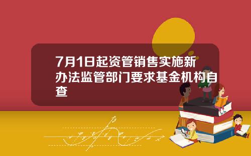 7月1日起资管销售实施新办法监管部门要求基金机构自查