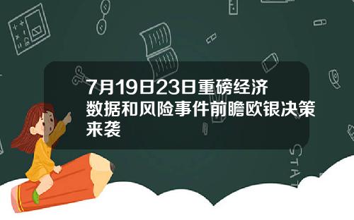 7月19日23日重磅经济数据和风险事件前瞻欧银决策来袭