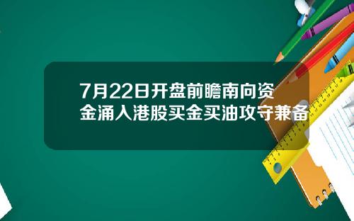 7月22日开盘前瞻南向资金涌入港股买金买油攻守兼备