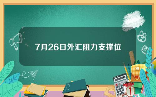 7月26日外汇阻力支撑位