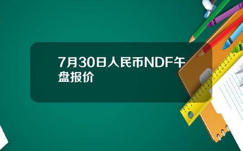 7月30日人民币NDF午盘报价