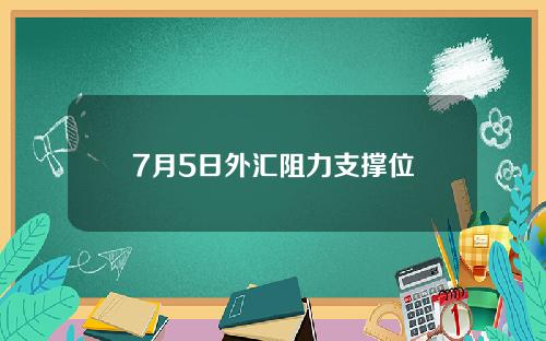 7月5日外汇阻力支撑位