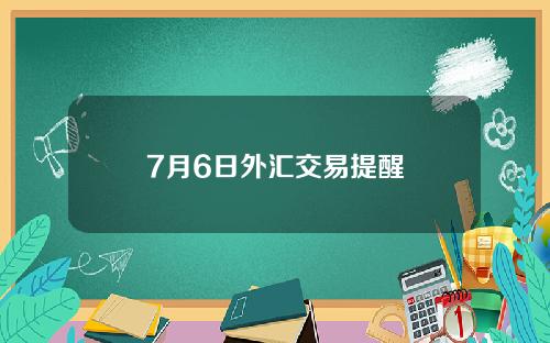 7月6日外汇交易提醒