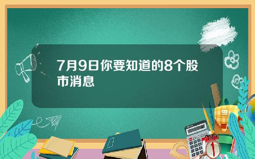 7月9日你要知道的8个股市消息