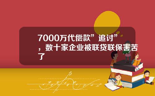 7000万代偿款”追讨”，数十家企业被联贷联保害苦了