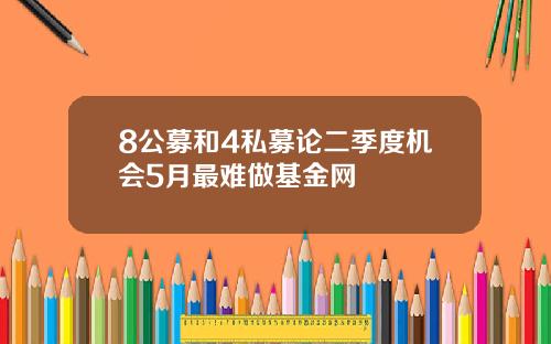 8公募和4私募论二季度机会5月最难做基金网