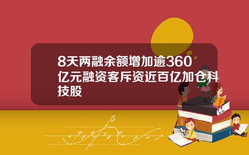 8天两融余额增加逾360亿元融资客斥资近百亿加仓科技股