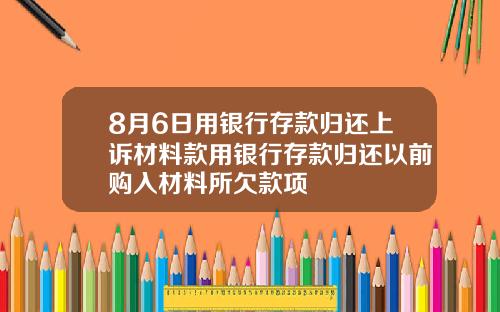 8月6日用银行存款归还上诉材料款用银行存款归还以前购入材料所欠款项