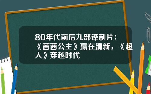 80年代前后九部译制片：《茜茜公主》赢在清新，《超人》穿越时代