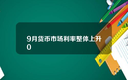 9月货币市场利率整体上升0