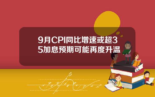 9月CPI同比增速或超35加息预期可能再度升温