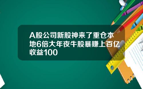 A股公司新股神来了重仓本地6倍大年夜牛股暴赚上百亿收益100