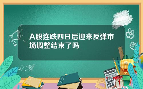 A股连跌四日后迎来反弹市场调整结束了吗