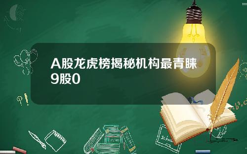 A股龙虎榜揭秘机构最青睐9股0